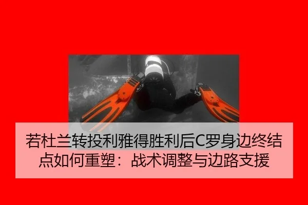 若杜兰转投利雅得胜利后C罗身边终结点如何重塑：战术调整与边路支援