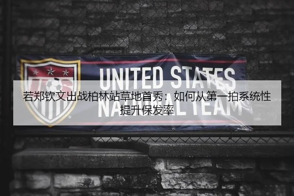 若郑钦文出战柏林站草地首秀：如何从第一拍系统性提升保发率