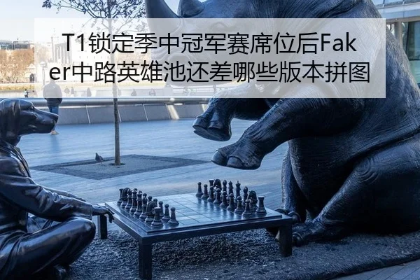 T1锁定季中冠军赛席位后Faker中路英雄池还差哪些版本拼图