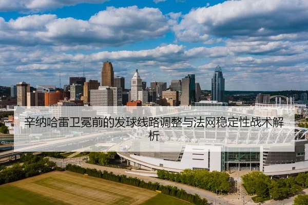 辛纳哈雷卫冕前的发球线路调整与法网稳定性战术解析