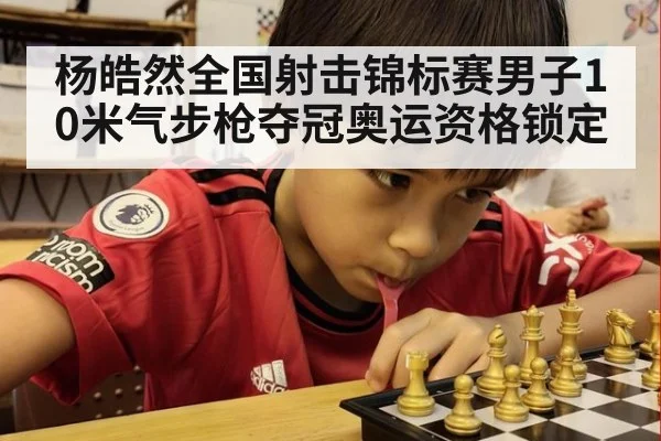 杨皓然全国射击锦标赛男子10米气步枪夺冠奥运资格锁定