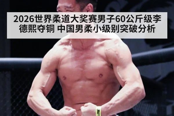 2026世界柔道大奖赛男子60公斤级李德熙夺铜 中国男柔小级别突破分析