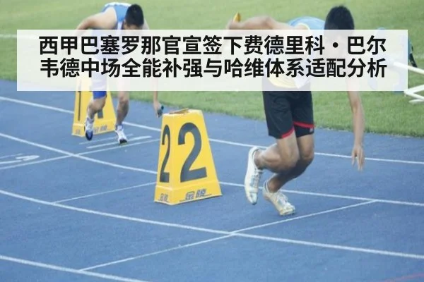西甲巴塞罗那官宣签下费德里科·巴尔韦德中场全能补强与哈维体系适配分析