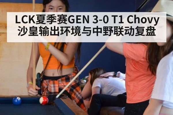 LCK夏季赛GEN 3-0 T1 Chovy沙皇输出环境与中野联动复盘
