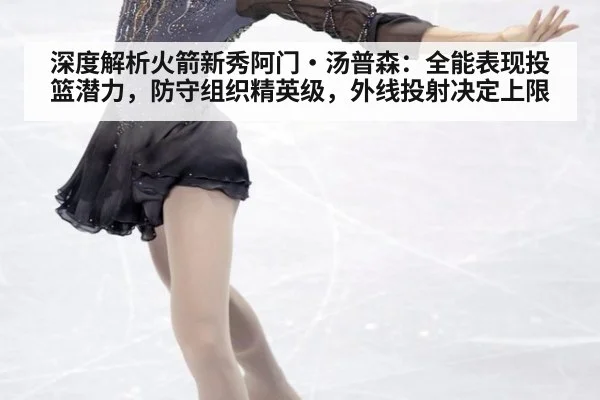深度解析火箭新秀阿门·汤普森：全能表现投篮潜力，防守组织精英级，外线投射决定上限