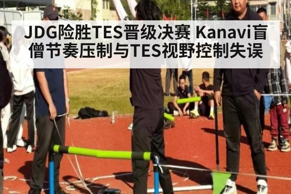 JDG险胜TES晋级决赛 Kanavi盲僧节奏压制与TES视野控制失误