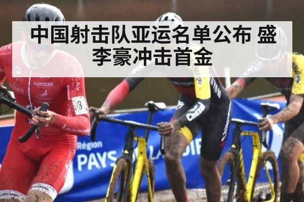 中国射击队亚运名单公布 盛李豪冲击首金