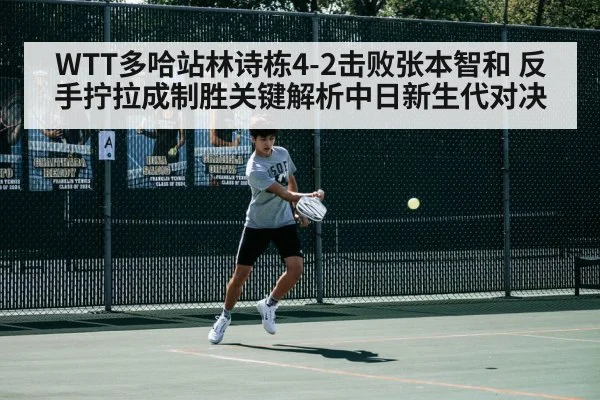 WTT多哈站林诗栋4-2击败张本智和 反手拧拉成制胜关键解析中日新生代对决