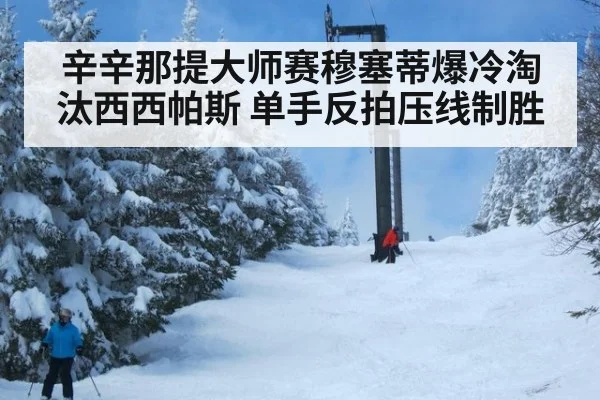 辛辛那提大师赛穆塞蒂爆冷淘汰西西帕斯 单手反拍压线制胜